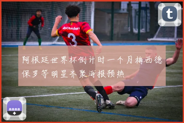 阿根廷世界杯倒计时一个月梅西德保罗等明星齐聚海报预热