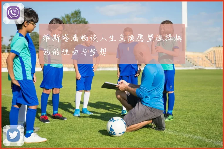维斯塔潘畅谈人生交换愿望选择梅西的理由与梦想