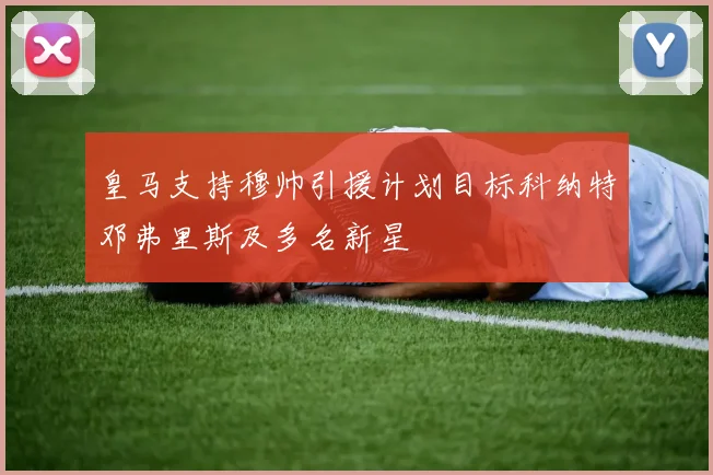 皇马支持穆帅引援计划目标科纳特邓弗里斯及多名新星