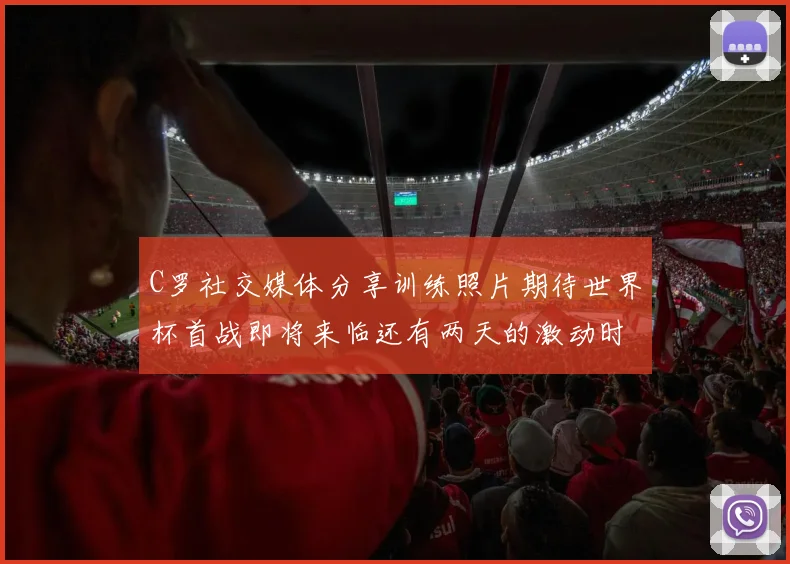 C罗社交媒体分享训练照片期待世界杯首战即将来临还有两天的激动时刻